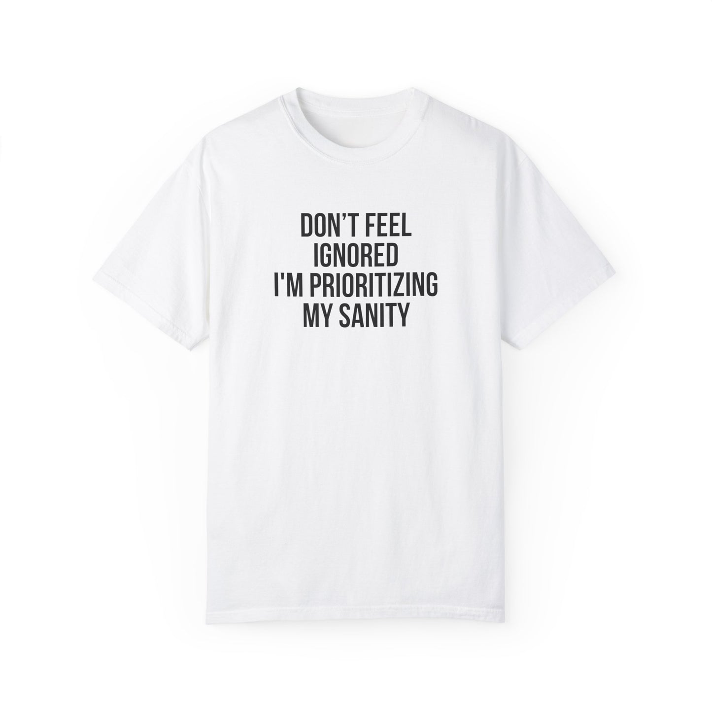 Don't Feel Ignored. Self Prioritizing T-Shirt Unisex Garment-Dyed T-shirt