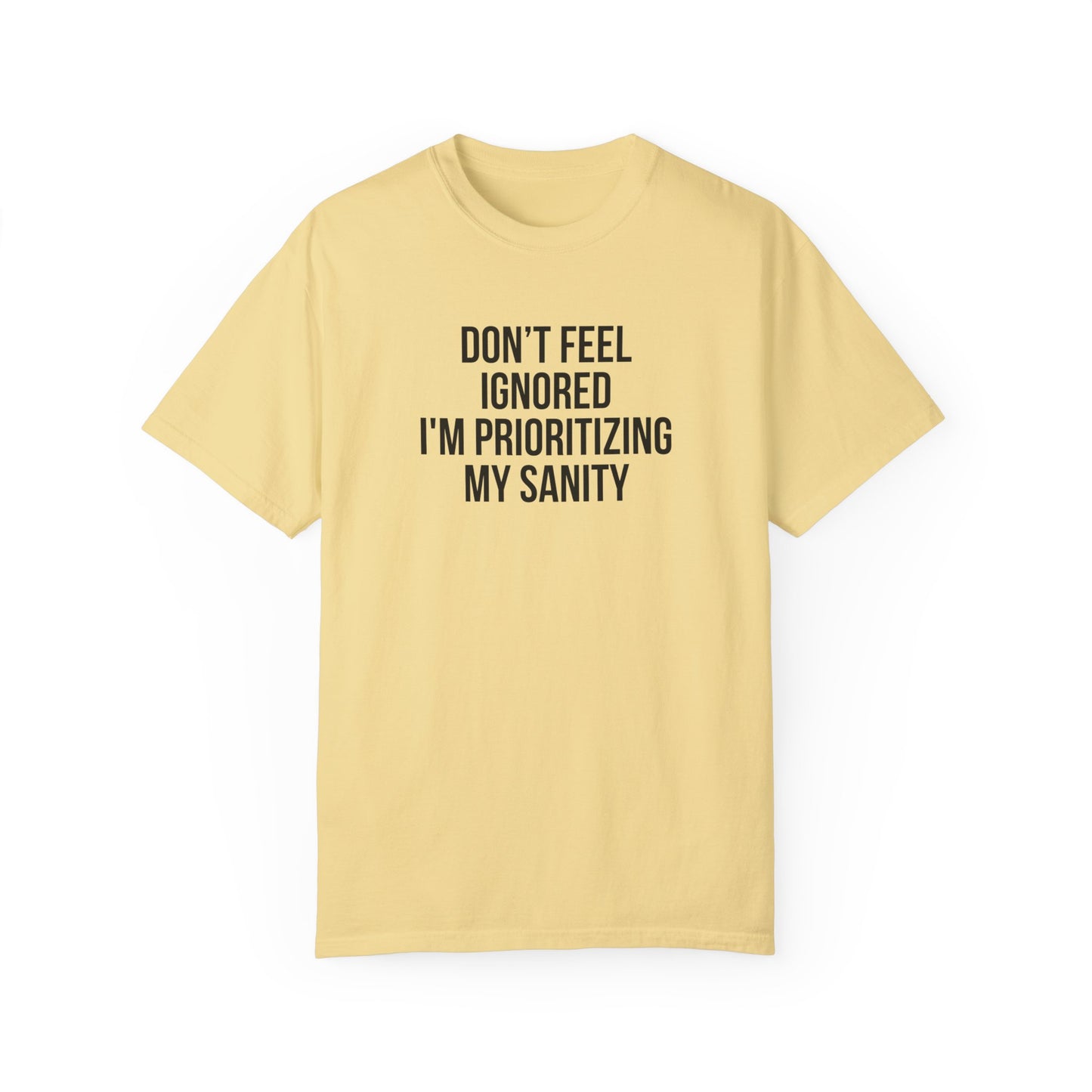 Don't Feel Ignored. Self Prioritizing T-Shirt Unisex Garment-Dyed T-shirt